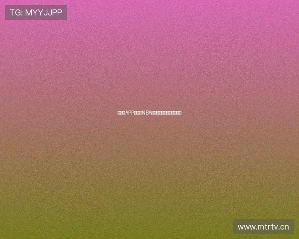 在虎扑APP上观看NBA直播的完整指南和操作步骤 在虎扑APP上观看NBA直播的完整指南和操作步骤